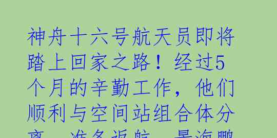 神舟十六号航天员即将踏上回家之路！经过5个月的辛勤工作，他们顺利与空间站组合体分离，准备返航。景海鹏、朱杨柱、桂海潮，你
