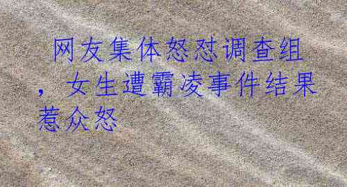 网友集体怒怼调查组,女生遭霸凌事件结果惹众怒