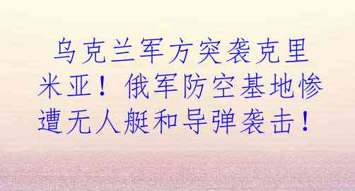  乌克兰军方突袭克里米亚！俄军防空基地惨遭无人艇和导弹袭击！