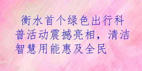  衡水首个绿色出行科普活动震撼亮相，清洁智慧用能惠及全民