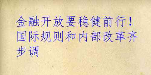 金融开放要稳健前行！国际规则和内部改革齐步调