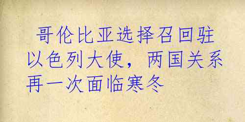  哥伦比亚选择召回驻以色列大使，两国关系再一次面临寒冬
