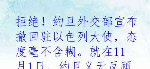 拒绝！约旦外交部宣布撤回驻以色列大使，态度毫不含糊。就在11月1日，约旦义无反顾地表达了对以色列行径的谴责与拒绝。毫不留