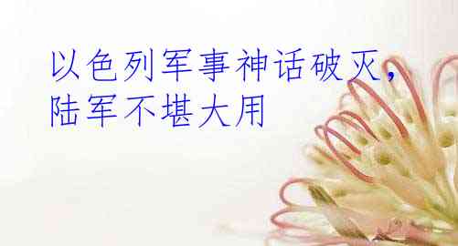 以色列军事神话破灭，陆军不堪大用
