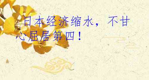  日本经济缩水，不甘心屈居第四！