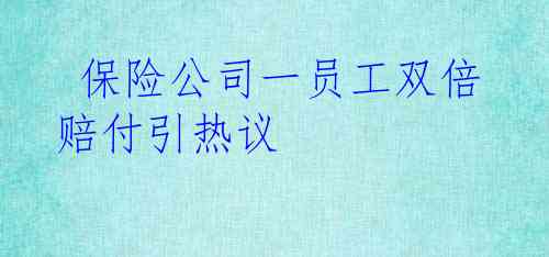  保险公司一员工双倍赔付引热议