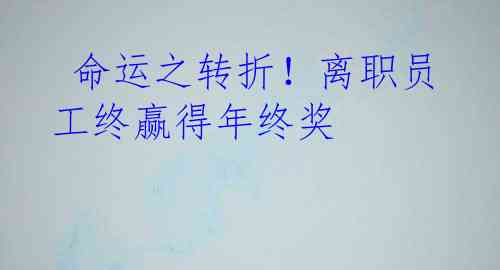  命运之转折！离职员工终赢得年终奖