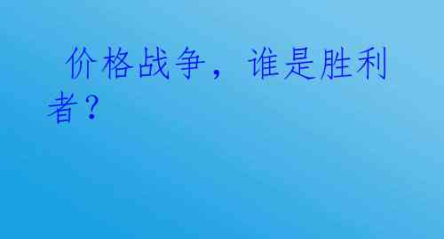 价格战争，谁是胜利者？