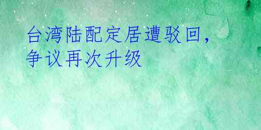 台湾陆配定居遭驳回，争议再次升级