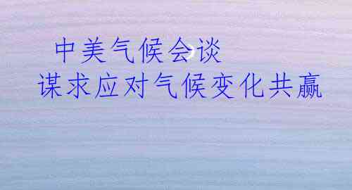  中美气候会谈 谋求应对气候变化共赢