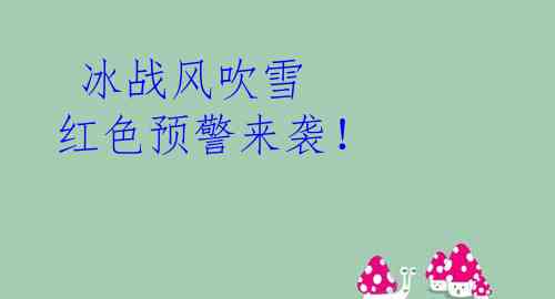  冰战风吹雪 红色预警来袭！