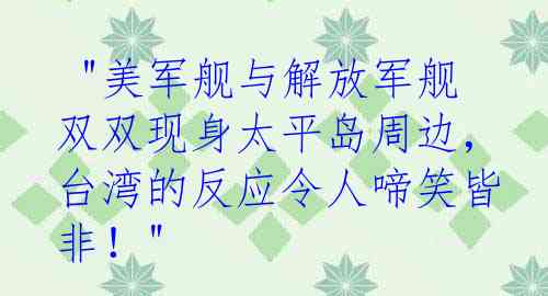  "美军舰与解放军舰双双现身太平岛周边，台湾的反应令人啼笑皆非！"