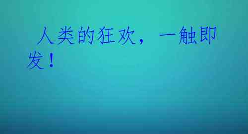  人类的狂欢，一触即发！