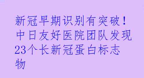 新冠早期识别有突破！中日友好医院团队发现23个长新冠蛋白标志物