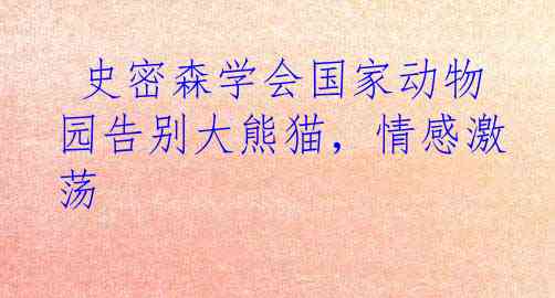  史密森学会国家动物园告别大熊猫，情感激荡
