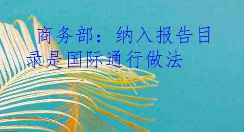  商务部：纳入报告目录是国际通行做法