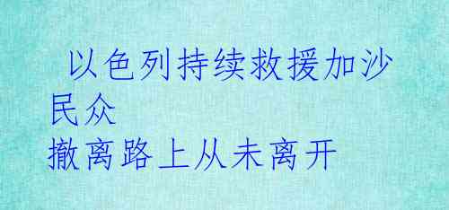  以色列持续救援加沙民众 撤离路上从未离开