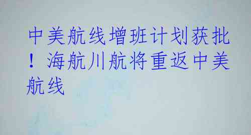中美航线增班计划获批！海航川航将重返中美航线