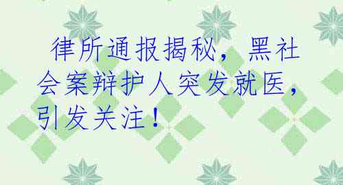  律所通报揭秘，黑社会案辩护人突发就医，引发关注！