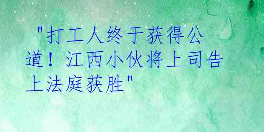 "打工人终于获得公道！江西小伙将上司告上法庭获胜"
