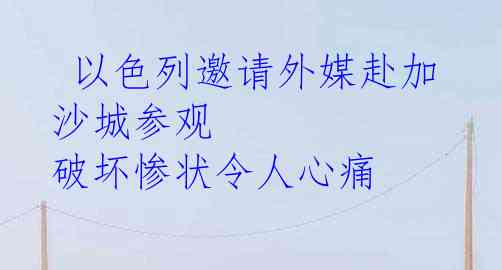  以色列邀请外媒赴加沙城参观 破坏惨状令人心痛