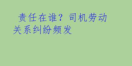  责任在谁？司机劳动关系纠纷频发