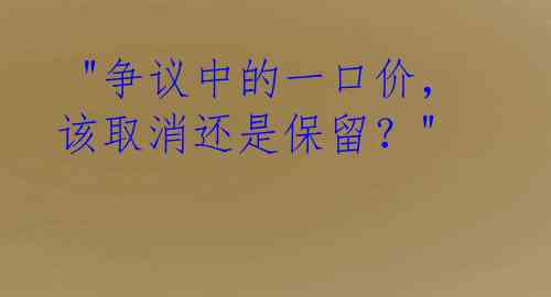  "争议中的一口价，该取消还是保留？"