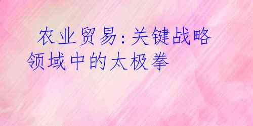  农业贸易:关键战略领域中的太极拳
