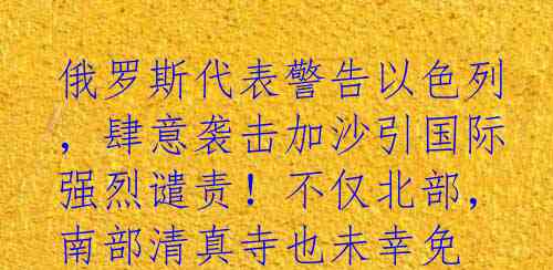 俄罗斯代表警告以色列，肆意袭击加沙引国际强烈谴责！不仅北部，南部清真寺也未幸免