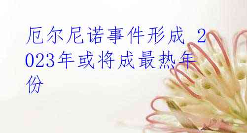 厄尔尼诺事件形成 2023年或将成最热年份