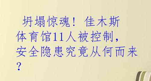  坍塌惊魂! 佳木斯体育馆11人被控制，安全隐患究竟从何而来？