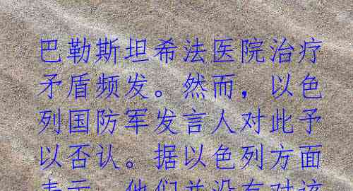 巴勒斯坦希法医院治疗矛盾频发。然而，以色列国防军发言人对此予以否认。据以色列方面表示，他们并没有对该医院进行围困，平民离