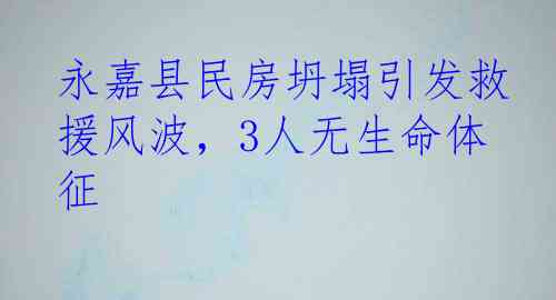 永嘉县民房坍塌引发救援风波，3人无生命体征