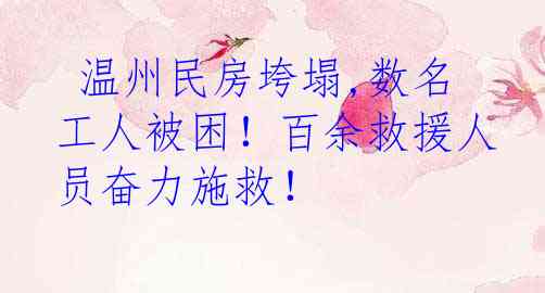  温州民房垮塌,数名工人被困！百余救援人员奋力施救！