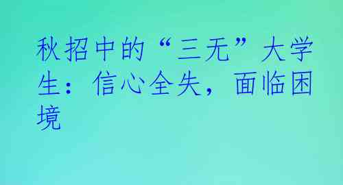 秋招中的“三无”大学生：信心全失，面临困境