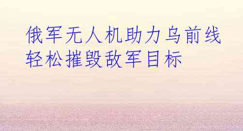  俄军无人机助力乌前线 轻松摧毁敌军目标