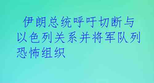  伊朗总统呼吁切断与以色列关系并将军队列恐怖组织