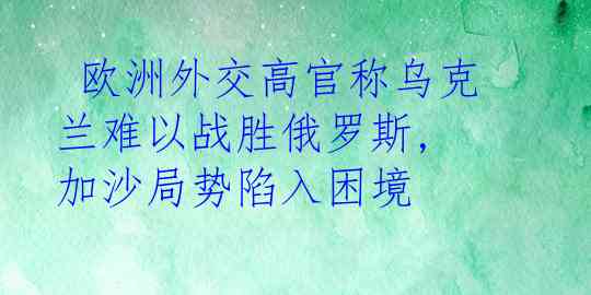  欧洲外交高官称乌克兰难以战胜俄罗斯, 加沙局势陷入困境