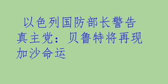  以色列国防部长警告真主党：贝鲁特将再现加沙命运
