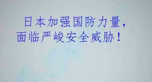  日本加强国防力量，面临严峻安全威胁！