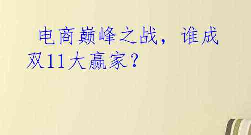 电商巅峰之战，谁成双11大赢家？
