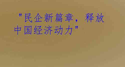  "民企新篇章，释放中国经济动力"