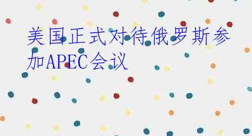 美国正式对待俄罗斯参加APEC会议