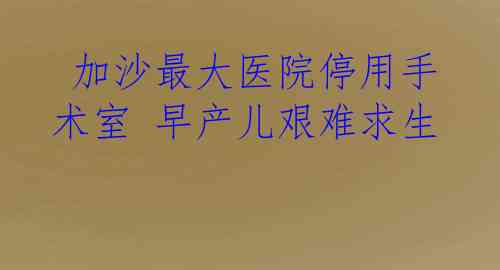  加沙最大医院停用手术室 早产儿艰难求生