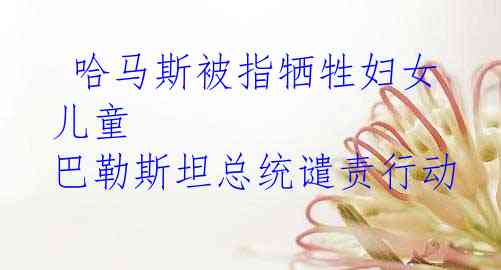  哈马斯被指牺牲妇女儿童 巴勒斯坦总统谴责行动
