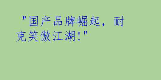  "国产品牌崛起，耐克笑傲江湖!"