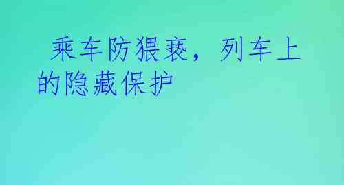  乘车防猥亵，列车上的隐藏保护