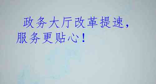  政务大厅改革提速，服务更贴心！