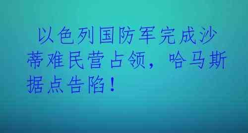  以色列国防军完成沙蒂难民营占领，哈马斯据点告陷！