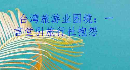  台湾旅游业困境：一言堂引旅行社抱怨